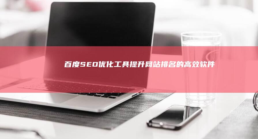 百度SEO优化工具：提升网站排名的高效软件